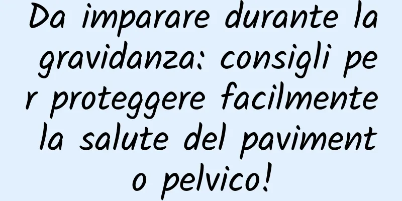 Da imparare durante la gravidanza: consigli per proteggere facilmente la salute del pavimento pelvico!