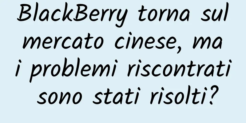 BlackBerry torna sul mercato cinese, ma i problemi riscontrati sono stati risolti?