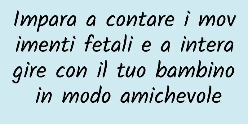 Impara a contare i movimenti fetali e a interagire con il tuo bambino in modo amichevole
