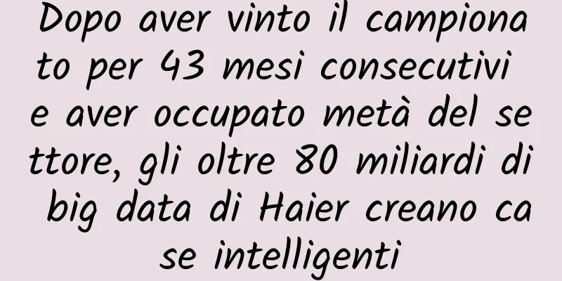 Dopo aver vinto il campionato per 43 mesi consecutivi e aver occupato metà del settore, gli oltre 80 miliardi di big data di Haier creano case intelligenti