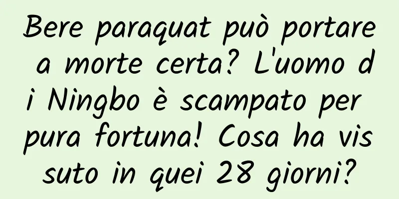 Bere paraquat può portare a morte certa? L'uomo di Ningbo è scampato per pura fortuna! Cosa ha vissuto in quei 28 giorni?