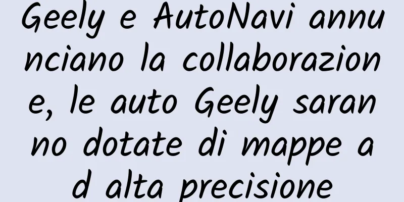 Geely e AutoNavi annunciano la collaborazione, le auto Geely saranno dotate di mappe ad alta precisione