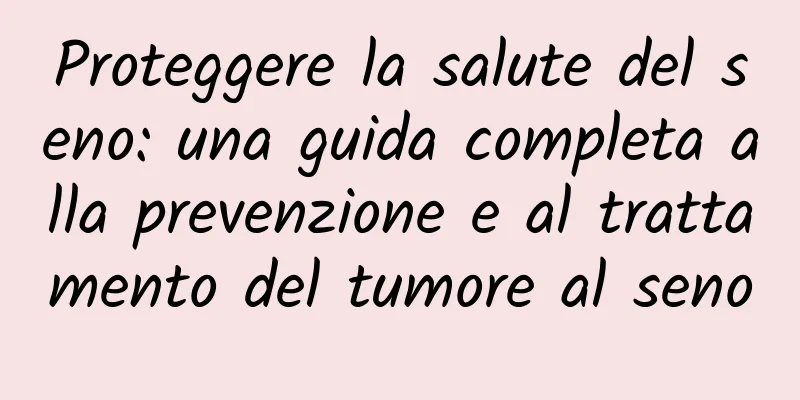Proteggere la salute del seno: una guida completa alla prevenzione e al trattamento del tumore al seno