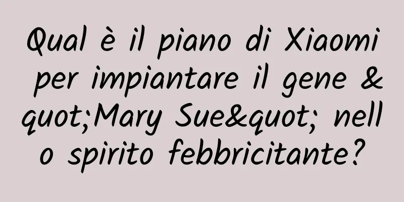 Qual è il piano di Xiaomi per impiantare il gene "Mary Sue" nello spirito febbricitante?