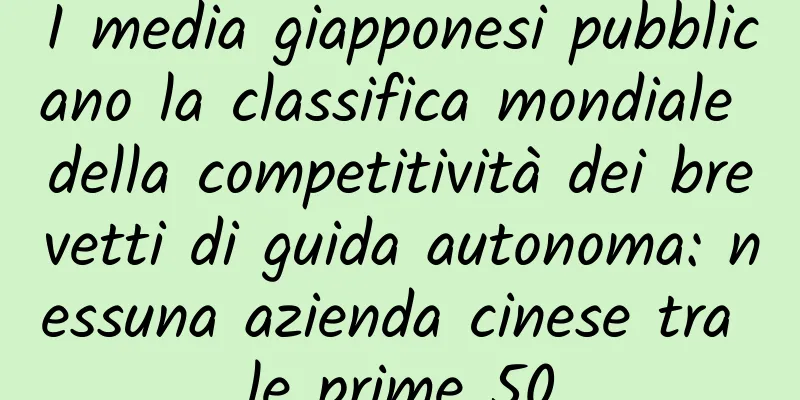 I media giapponesi pubblicano la classifica mondiale della competitività dei brevetti di guida autonoma: nessuna azienda cinese tra le prime 50