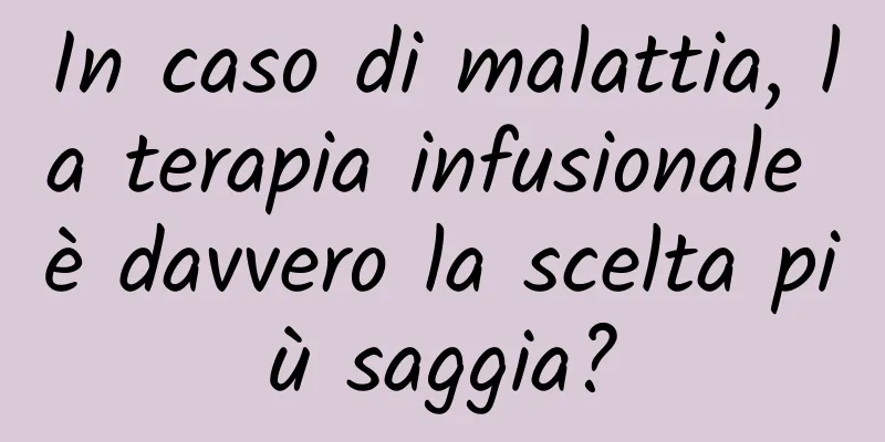 In caso di malattia, la terapia infusionale è davvero la scelta più saggia?