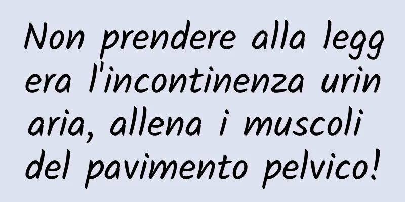Non prendere alla leggera l'incontinenza urinaria, allena i muscoli del pavimento pelvico!