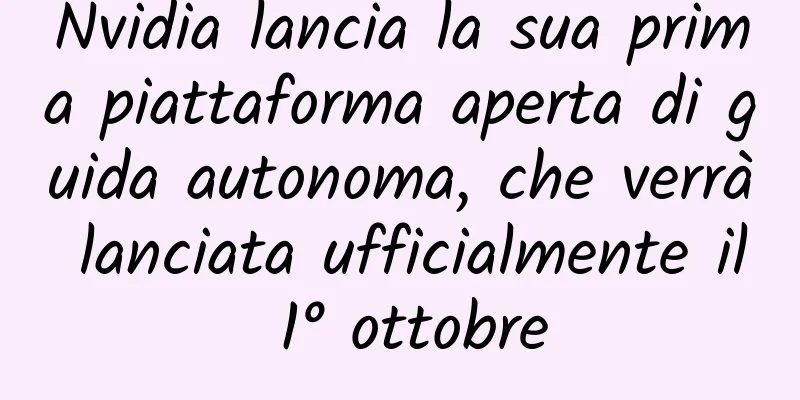 Nvidia lancia la sua prima piattaforma aperta di guida autonoma, che verrà lanciata ufficialmente il 1° ottobre