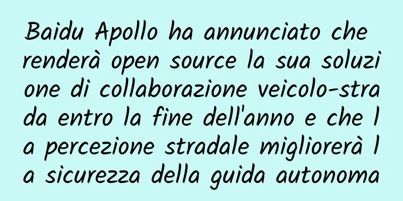 Baidu Apollo ha annunciato che renderà open source la sua soluzione di collaborazione veicolo-strada entro la fine dell'anno e che la percezione stradale migliorerà la sicurezza della guida autonoma