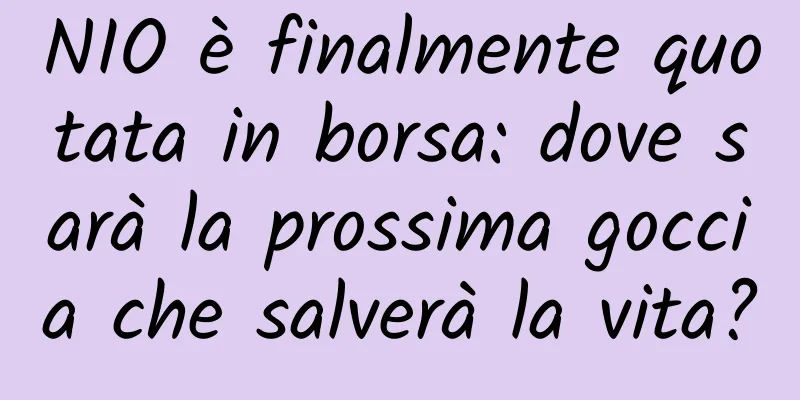 NIO è finalmente quotata in borsa: dove sarà la prossima goccia che salverà la vita?