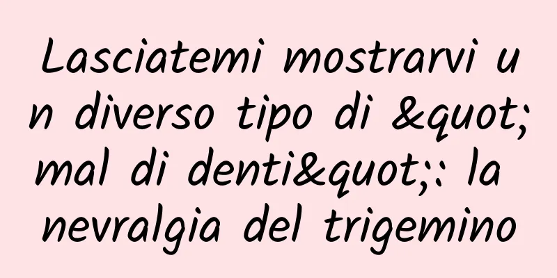 Lasciatemi mostrarvi un diverso tipo di "mal di denti": la nevralgia del trigemino