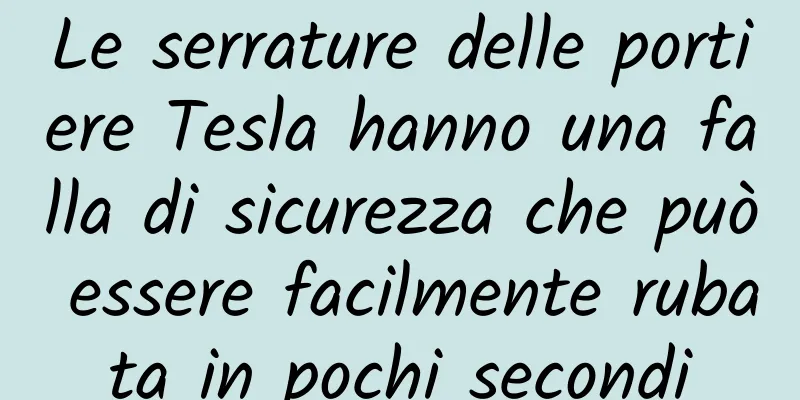 Le serrature delle portiere Tesla hanno una falla di sicurezza che può essere facilmente rubata in pochi secondi