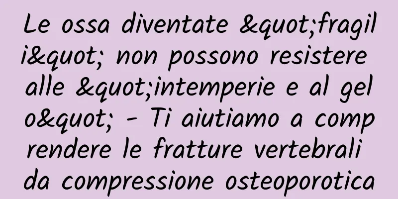 Le ossa diventate "fragili" non possono resistere alle "intemperie e al gelo" - Ti aiutiamo a comprendere le fratture vertebrali da compressione osteoporotica