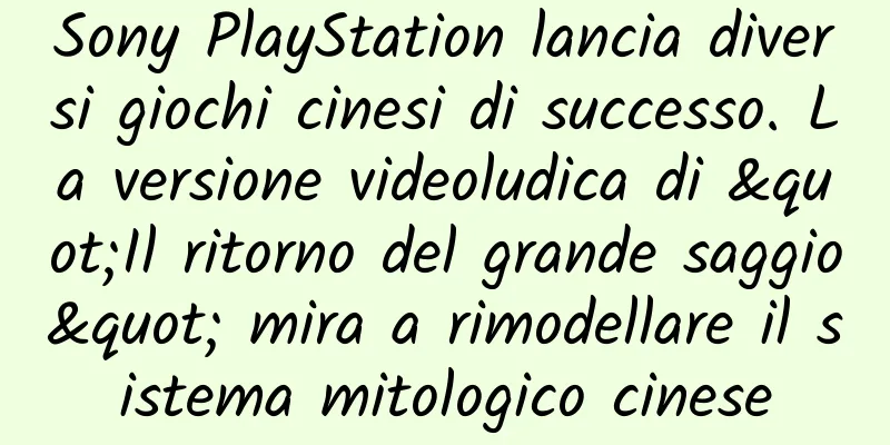 Sony PlayStation lancia diversi giochi cinesi di successo. La versione videoludica di "Il ritorno del grande saggio" mira a rimodellare il sistema mitologico cinese
