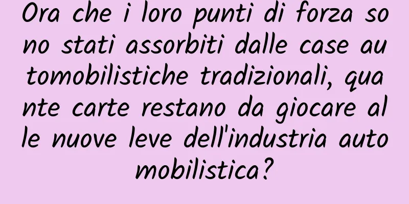 Ora che i loro punti di forza sono stati assorbiti dalle case automobilistiche tradizionali, quante carte restano da giocare alle nuove leve dell'industria automobilistica?