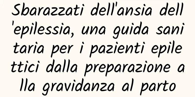 Sbarazzati dell'ansia dell'epilessia, una guida sanitaria per i pazienti epilettici dalla preparazione alla gravidanza al parto