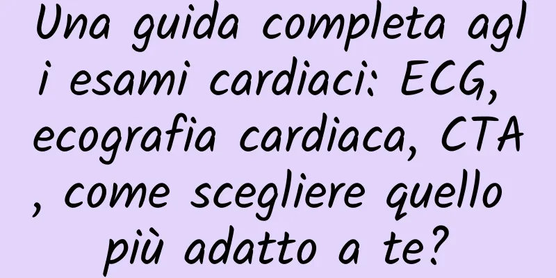 Una guida completa agli esami cardiaci: ECG, ecografia cardiaca, CTA, come scegliere quello più adatto a te?