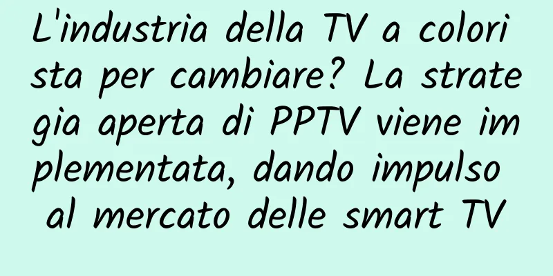 L'industria della TV a colori sta per cambiare? La strategia aperta di PPTV viene implementata, dando impulso al mercato delle smart TV