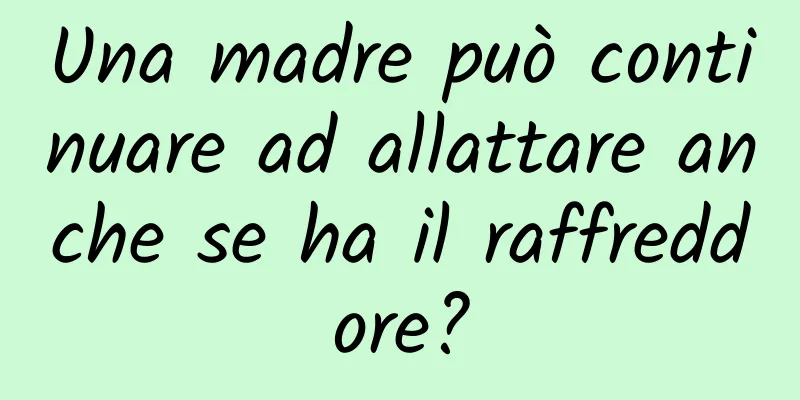 Una madre può continuare ad allattare anche se ha il raffreddore?