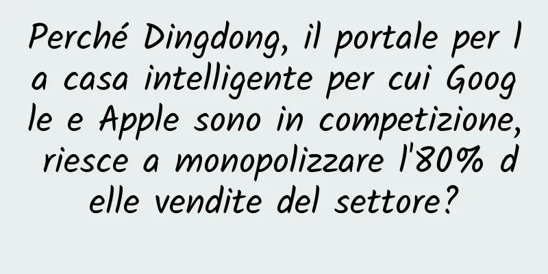 Perché Dingdong, il portale per la casa intelligente per cui Google e Apple sono in competizione, riesce a monopolizzare l'80% delle vendite del settore?