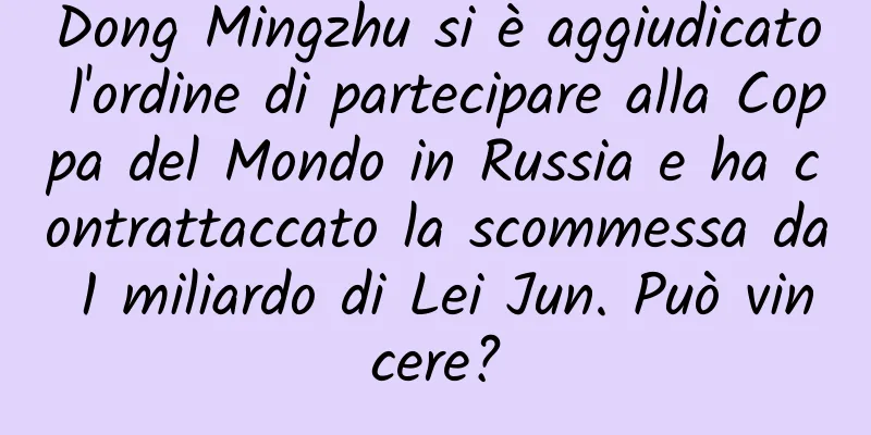 Dong Mingzhu si è aggiudicato l'ordine di partecipare alla Coppa del Mondo in Russia e ha contrattaccato la scommessa da 1 miliardo di Lei Jun. Può vincere?
