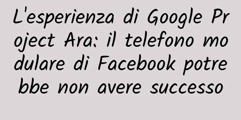 L'esperienza di Google Project Ara: il telefono modulare di Facebook potrebbe non avere successo