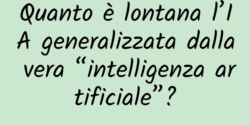 Quanto è lontana l’IA generalizzata dalla vera “intelligenza artificiale”?