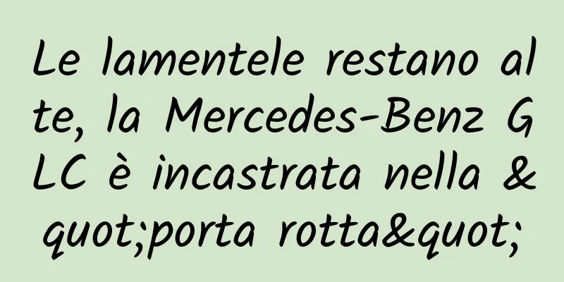 Le lamentele restano alte, la Mercedes-Benz GLC è incastrata nella "porta rotta"