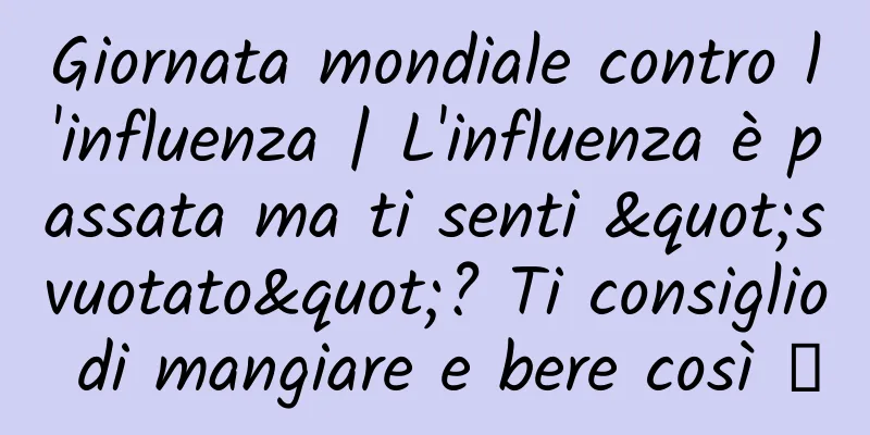 Giornata mondiale contro l'influenza | L'influenza è passata ma ti senti "svuotato"? Ti consiglio di mangiare e bere così →