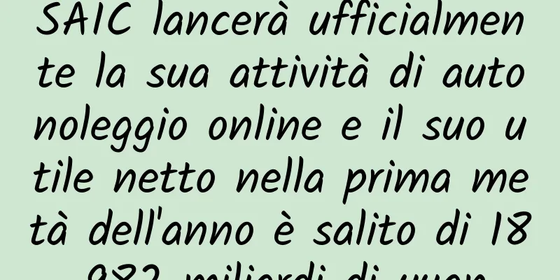 SAIC lancerà ufficialmente la sua attività di autonoleggio online e il suo utile netto nella prima metà dell'anno è salito di 18,982 miliardi di yuan