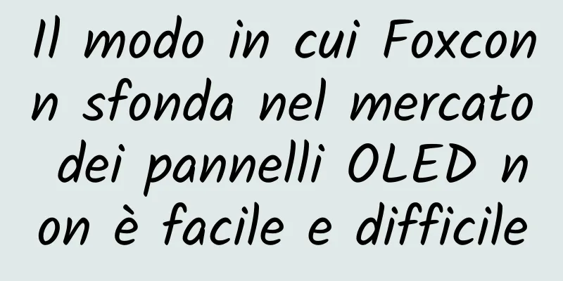 Il modo in cui Foxconn sfonda nel mercato dei pannelli OLED non è facile e difficile