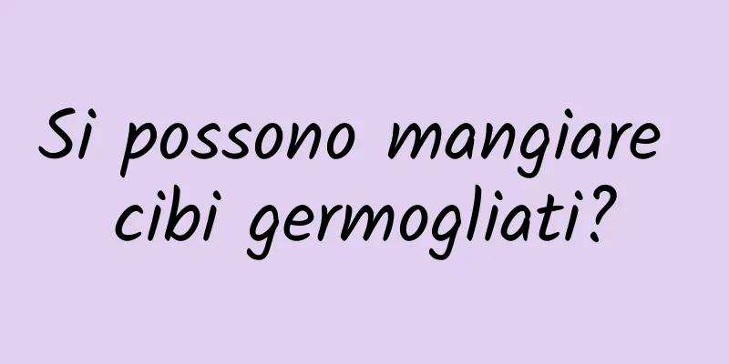 Si possono mangiare cibi germogliati?