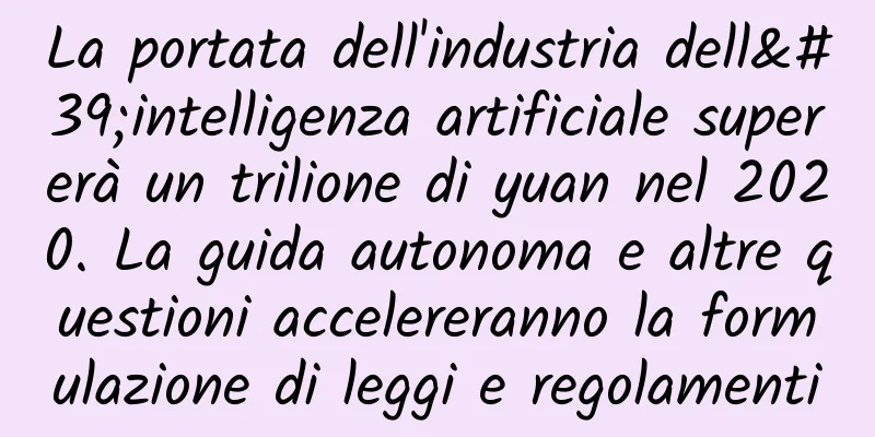 La portata dell'industria dell'intelligenza artificiale supererà un trilione di yuan nel 2020. La guida autonoma e altre questioni accelereranno la formulazione di leggi e regolamenti