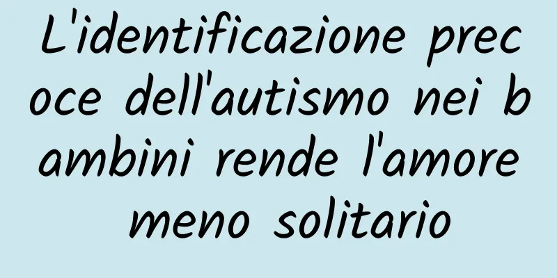 L'identificazione precoce dell'autismo nei bambini rende l'amore meno solitario