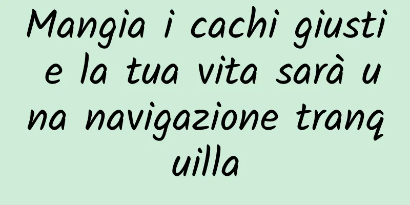 Mangia i cachi giusti e la tua vita sarà una navigazione tranquilla