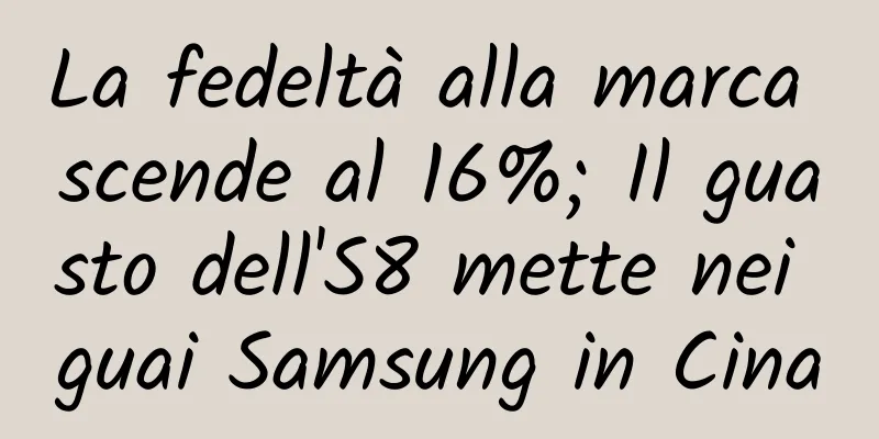 La fedeltà alla marca scende al 16%; Il guasto dell'S8 mette nei guai Samsung in Cina