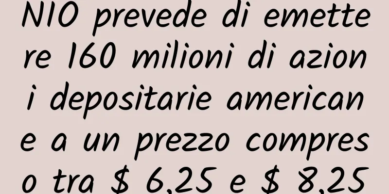 NIO prevede di emettere 160 milioni di azioni depositarie americane a un prezzo compreso tra $ 6,25 e $ 8,25