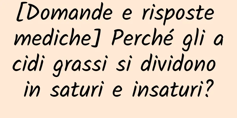 [Domande e risposte mediche] Perché gli acidi grassi si dividono in saturi e insaturi?