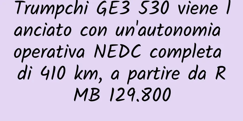 Trumpchi GE3 530 viene lanciato con un'autonomia operativa NEDC completa di 410 km, a partire da RMB 129.800