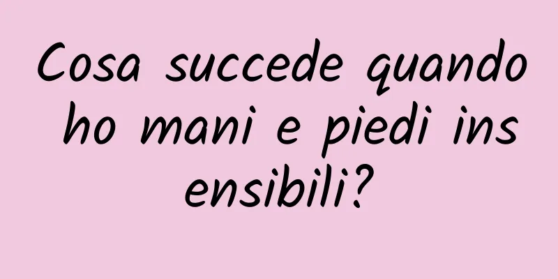 Cosa succede quando ho mani e piedi insensibili?