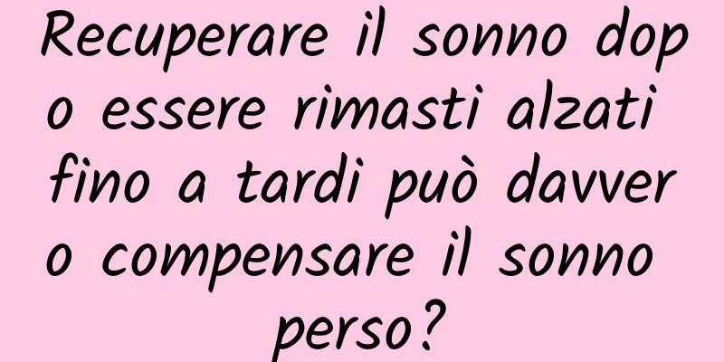 Recuperare il sonno dopo essere rimasti alzati fino a tardi può davvero compensare il sonno perso?