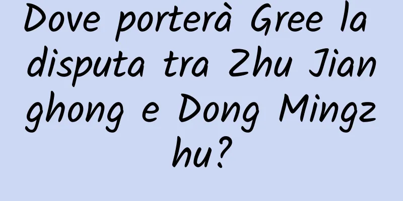 Dove porterà Gree la disputa tra Zhu Jianghong e Dong Mingzhu?