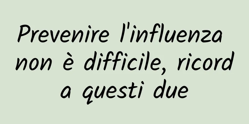 Prevenire l'influenza non è difficile, ricorda questi due