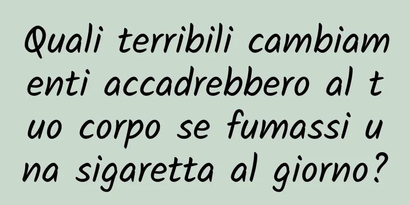 Quali terribili cambiamenti accadrebbero al tuo corpo se fumassi una sigaretta al giorno?