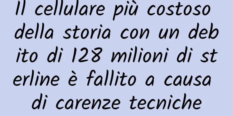 Il cellulare più costoso della storia con un debito di 128 milioni di sterline è fallito a causa di carenze tecniche