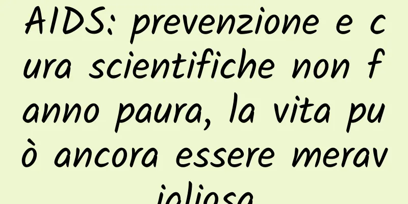 AIDS: prevenzione e cura scientifiche non fanno paura, la vita può ancora essere meravigliosa