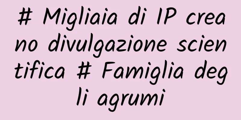 # Migliaia di IP creano divulgazione scientifica # Famiglia degli agrumi
