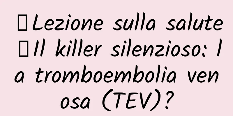 【Lezione sulla salute】Il killer silenzioso: la tromboembolia venosa (TEV)?