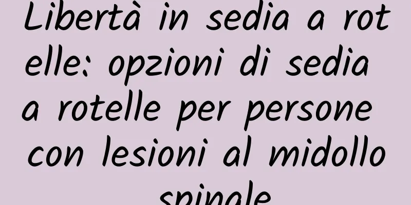 Libertà in sedia a rotelle: opzioni di sedia a rotelle per persone con lesioni al midollo spinale