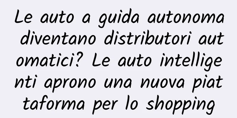 Le auto a guida autonoma diventano distributori automatici? Le auto intelligenti aprono una nuova piattaforma per lo shopping